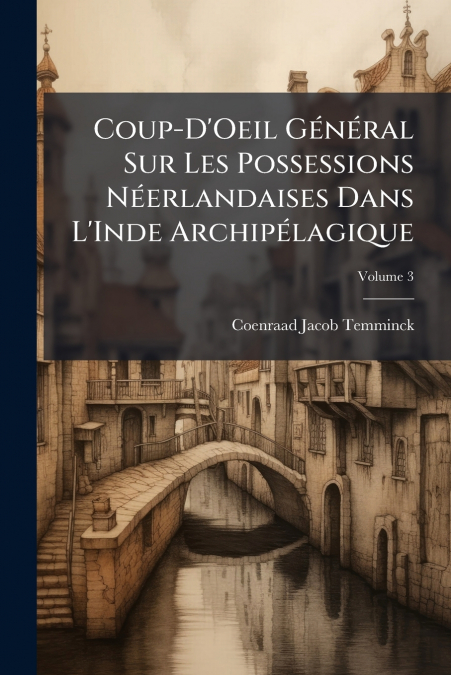 Coup-D’Oeil Général Sur Les Possessions Néerlandaises Dans L’Inde Archipélagique; Volume 3