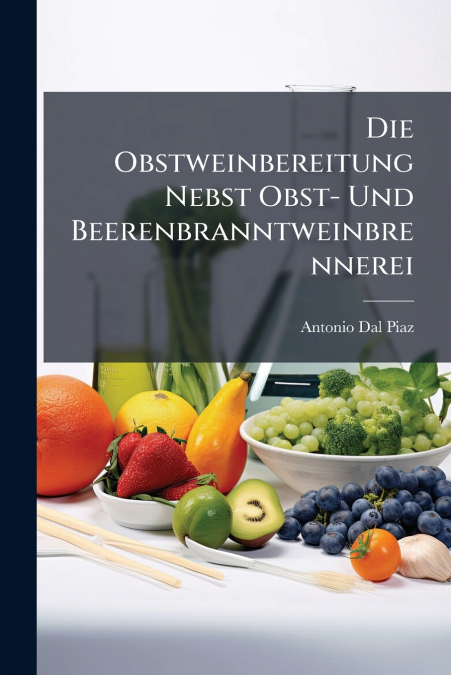 Die Obstweinbereitung Nebst Obst- Und Beerenbranntweinbrennerei