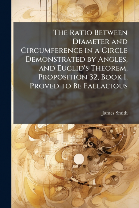 The Ratio Between Diameter and Circumference in a Circle Demonstrated by Angles, and Euclid’s Theorem, Proposition 32, Book 1, Proved to Be Fallacious