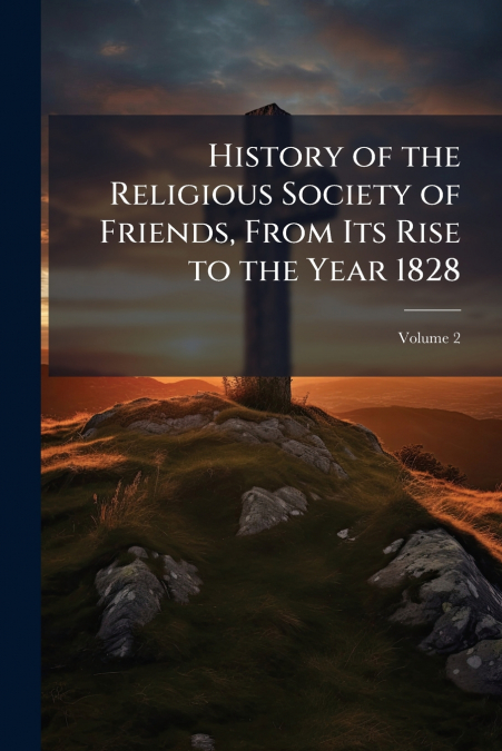 History of the Religious Society of Friends, From Its Rise to the Year 1828; Volume 2