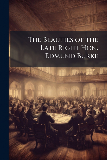 The Beauties of the Late Right Hon. Edmund Burke