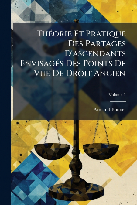 Théorie Et Pratique Des Partages D’ascendants Envisagés Des Points De Vue De Droit Ancien