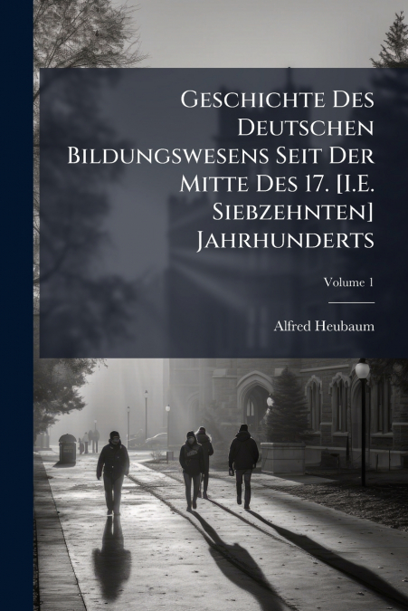 Geschichte Des Deutschen Bildungswesens Seit Der Mitte Des 17. [I.E. Siebzehnten] Jahrhunderts; Volume 1