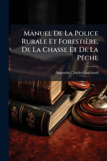 Manuel De La Police Rurale Et Forestière, De La Chasse Et De La Pêche
