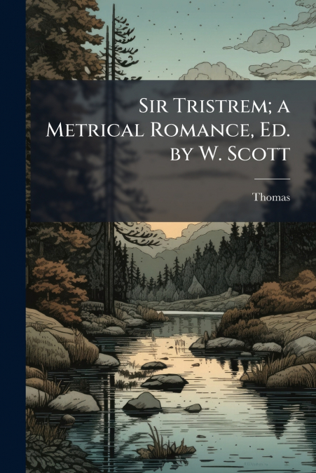 Sir Tristrem; a Metrical Romance, Ed. by W. Scott