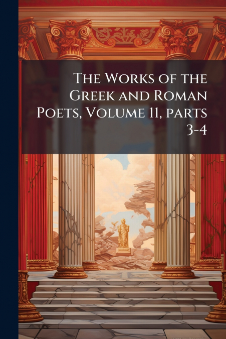 The Works of the Greek and Roman Poets, Volume 11, parts 3-4