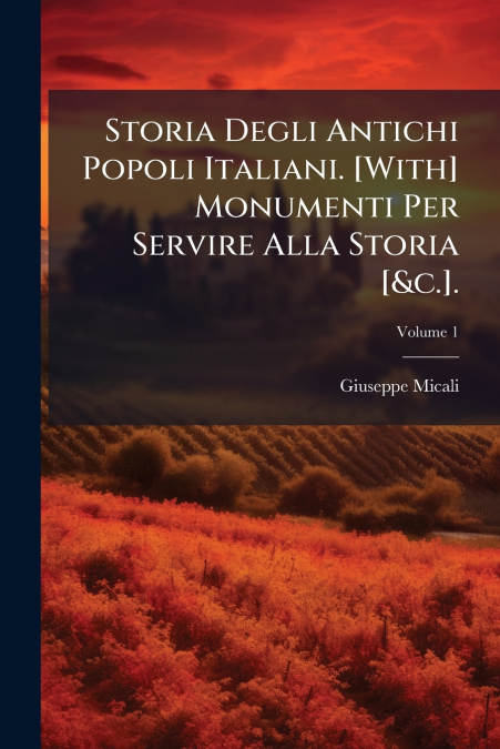 Storia Degli Antichi Popoli Italiani. [With] Monumenti Per Servire Alla Storia [&c.].; Volume 1