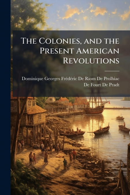 The Colonies, and the Present American Revolutions
