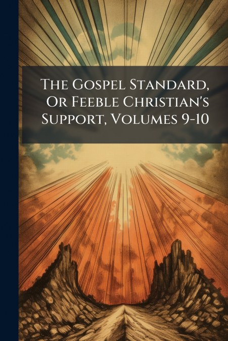 The Gospel Standard, Or Feeble Christian’s Support, Volumes 9-10