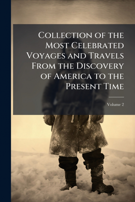Collection of the Most Celebrated Voyages and Travels From the Discovery of America to the Present Time; Volume 2