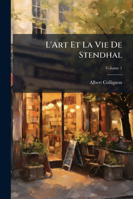 L’Art Et La Vie De Stendhal; Volume 1