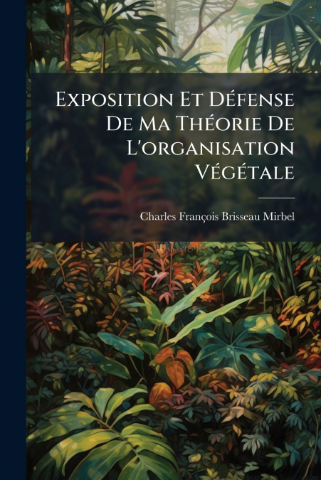 Exposition Et Défense De Ma Théorie De L’organisation Végétale