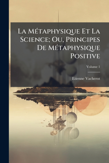 La Métaphysique Et La Science; Ou, Principes De Métaphysique Positive; Volume 1