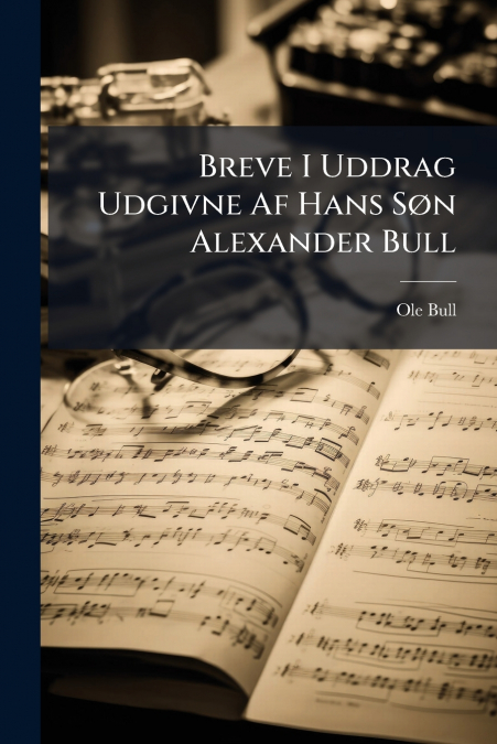 Breve I Uddrag Udgivne Af Hans Søn Alexander Bull