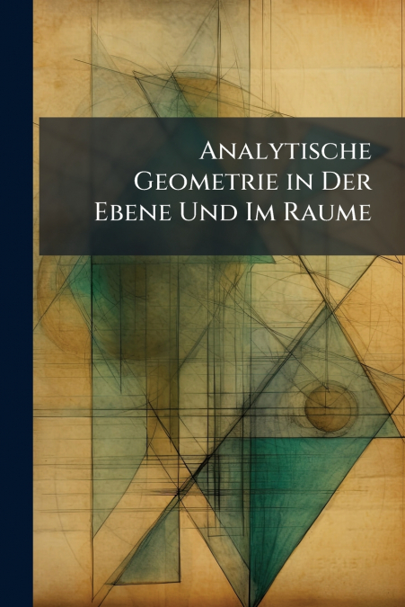 Analytische Geometrie in Der Ebene Und Im Raume