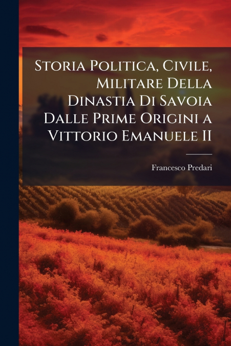 Storia Politica, Civile, Militare Della Dinastia Di Savoia Dalle Prime Origini a Vittorio Emanuele II
