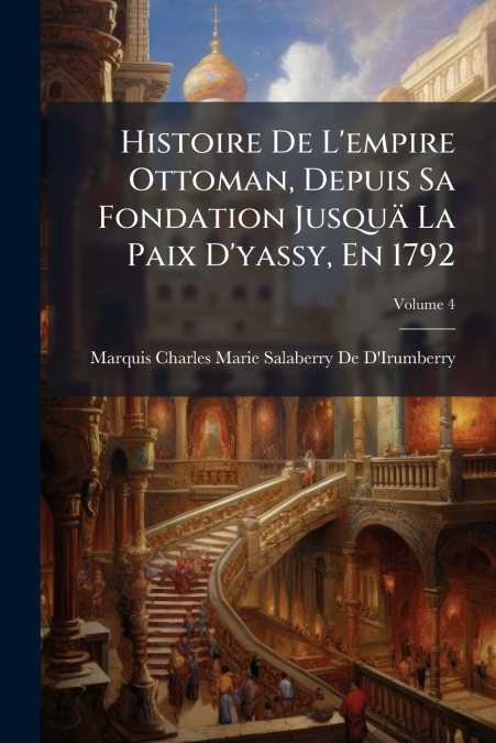 Histoire De L’empire Ottoman, Depuis Sa Fondation Jusquä La Paix D’yassy, En 1792