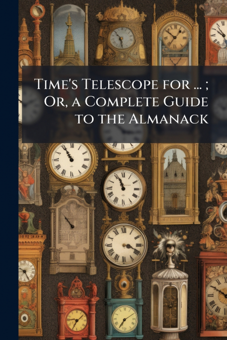 Time’s Telescope for ... ; Or, a Complete Guide to the Almanack