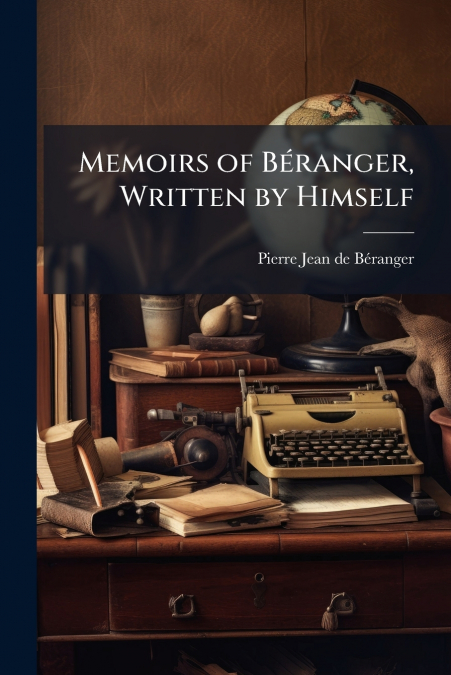 Memoirs of Béranger, Written by Himself