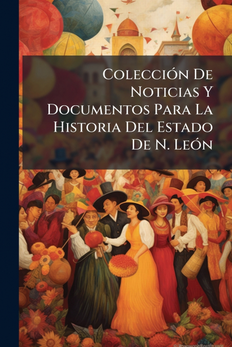 Colección De Noticias Y Documentos Para La Historia Del Estado De N. León