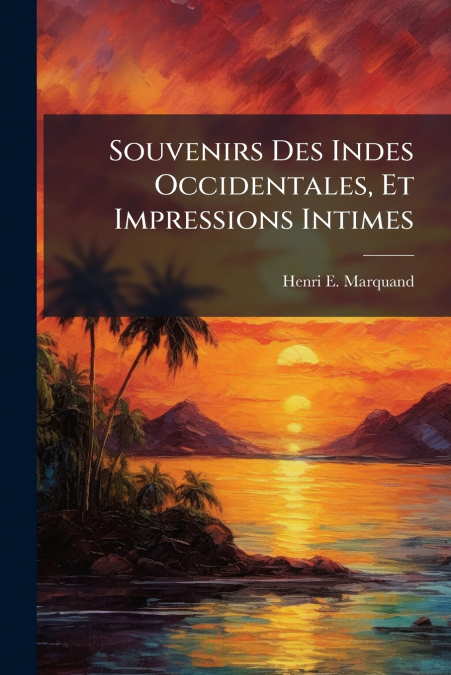 Souvenirs Des Indes Occidentales, Et Impressions Intimes