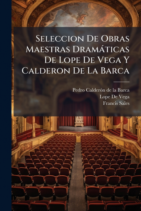 Seleccion De Obras Maestras Dramáticas De Lope De Vega Y Calderon De La Barca