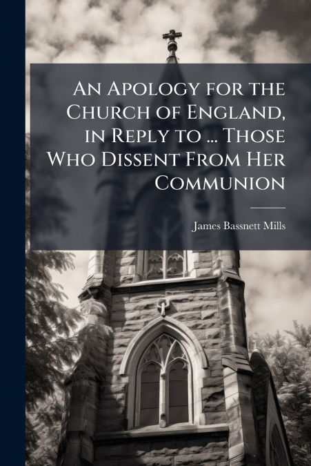 An Apology for the Church of England, in Reply to ... Those Who Dissent From Her Communion