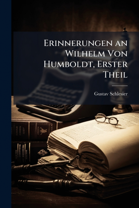 Erinnerungen an Wilhelm Von Humboldt, Erster Theil