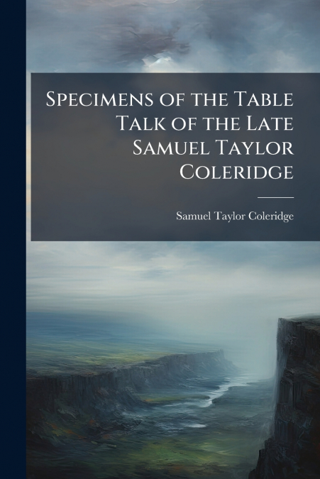 Specimens of the Table Talk of the Late Samuel Taylor Coleridge