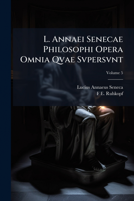L. Annaei Senecae Philosophi Opera Omnia Qvae Svpersvnt; Volume 5
