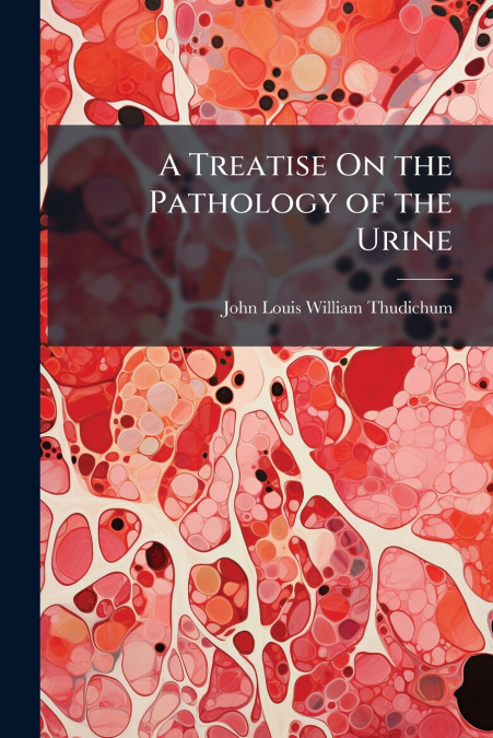 A Treatise On the Pathology of the Urine