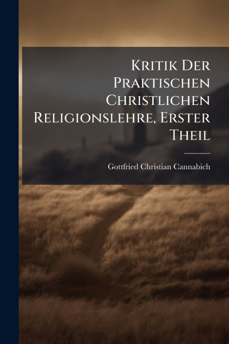 Kritik Der Praktischen Christlichen Religionslehre, Erster Theil