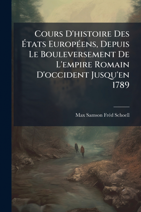 Cours D’histoire Des États Européens, Depuis Le Bouleversement De L’empire Romain D’occident Jusqu’en 1789