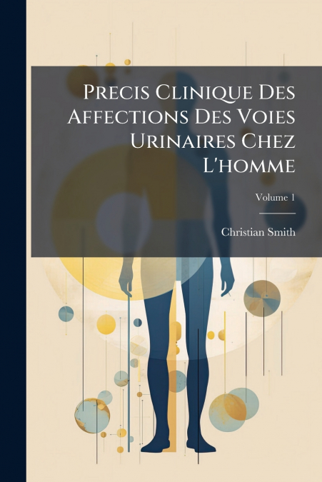 Precis Clinique Des Affections Des Voies Urinaires Chez L’homme; Volume 1