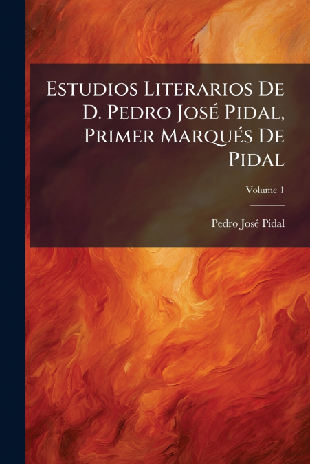 Estudios Literarios De D. Pedro José Pidal, Primer Marqués De Pidal; Volume 1