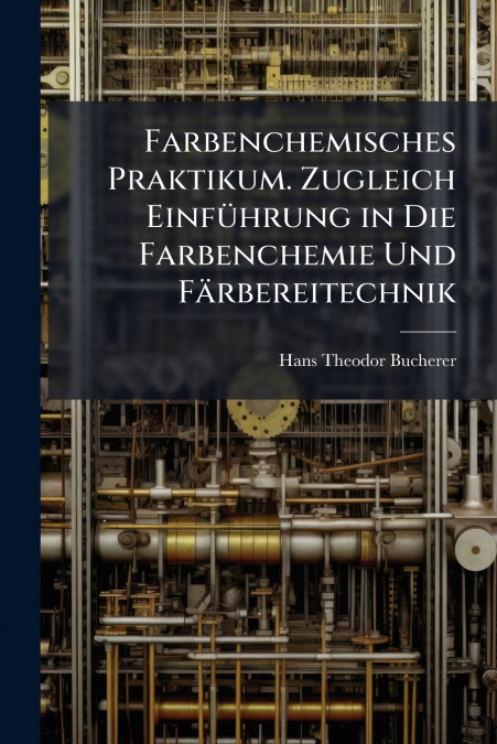 Farbenchemisches Praktikum. Zugleich Einführung in Die Farbenchemie Und Färbereitechnik