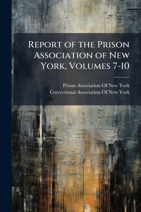 Report of the Prison Association of New York, Volumes 7-10