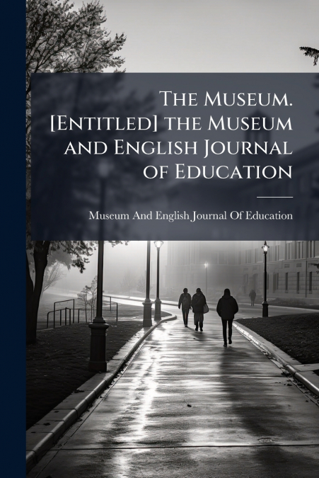 The Museum. [Entitled] the Museum and English Journal of Education