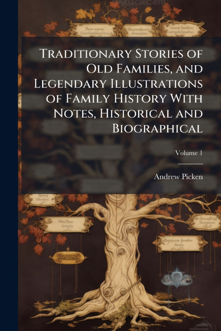Traditionary Stories of Old Families, and Legendary Illustrations of Family History With Notes, Historical and Biographical; Volume 1
