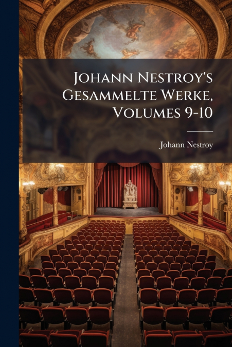 Johann Nestroy’s Gesammelte Werke, Volumes 9-10