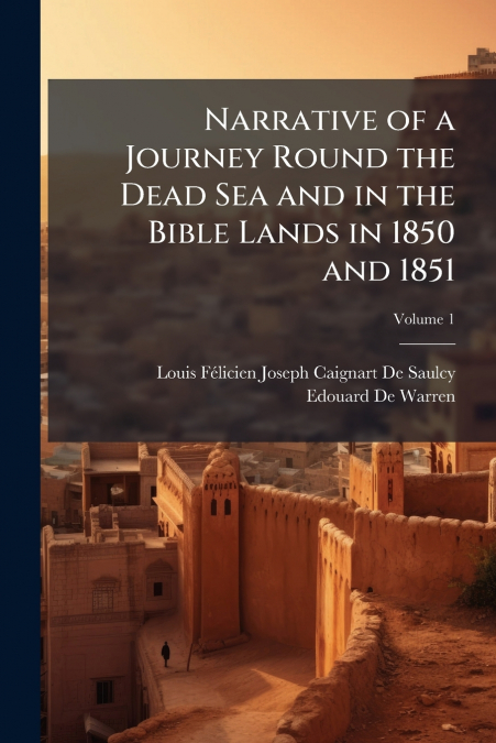 Narrative of a Journey Round the Dead Sea and in the Bible Lands in 1850 and 1851; Volume 1