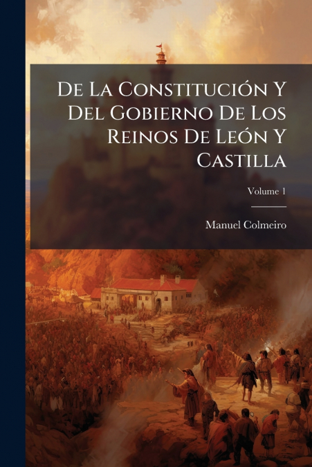 De La Constitución Y Del Gobierno De Los Reinos De León Y Castilla; Volume 1