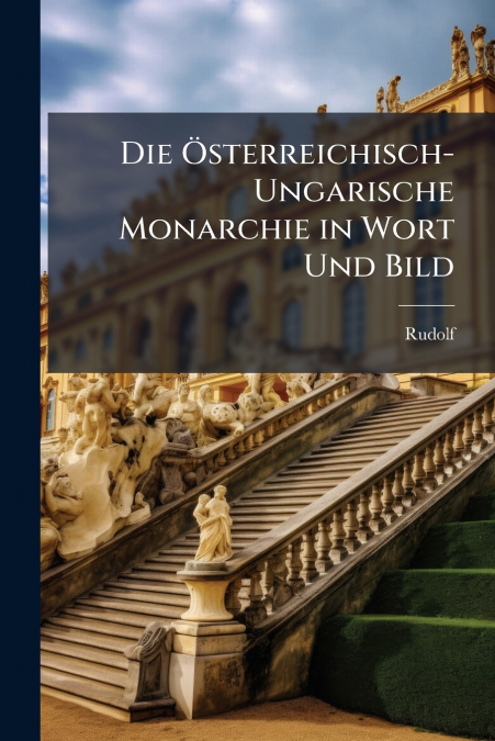 Die Österreichisch-Ungarische Monarchie in Wort Und Bild