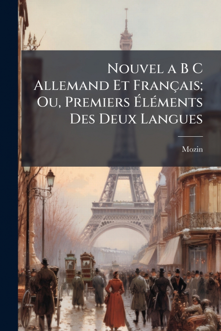 Nouvel a B C Allemand Et Français; Ou, Premiers Éléments Des Deux Langues
