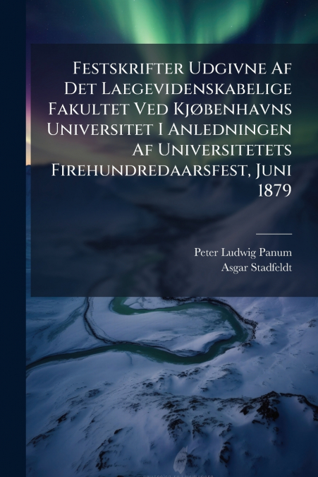 Festskrifter Udgivne Af Det Laegevidenskabelige Fakultet Ved Kjøbenhavns Universitet I Anledningen Af Universitetets Firehundredaarsfest, Juni 1879