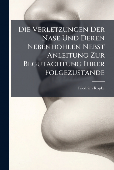 Die Verletzungen Der Nase Und Deren Nebenhohlen Nebst Anleitung Zur Begutachtung Ihrer Folgezustande