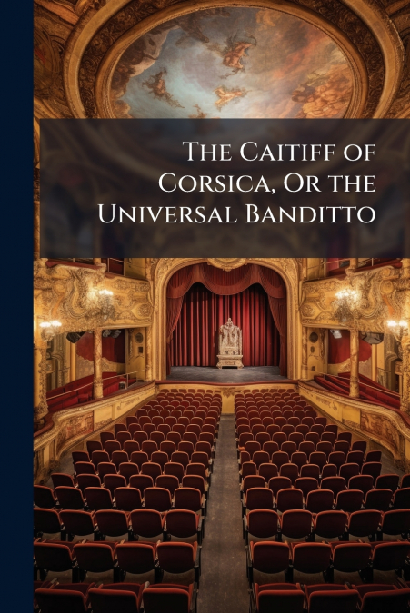 The Caitiff of Corsica, Or the Universal Banditto