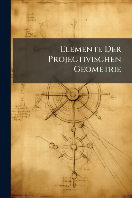Elemente Der Projectivischen Geometrie