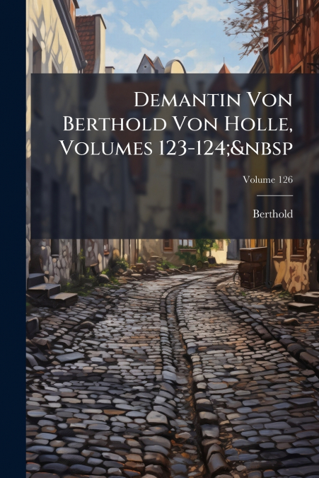 Demantin Von Berthold Von Holle, Volumes 123-124;  Volume 126