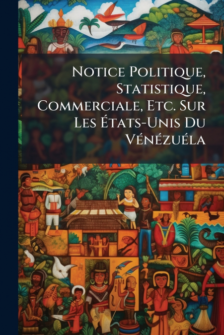 Notice Politique, Statistique, Commerciale, Etc. Sur Les États-Unis Du Vénézuéla